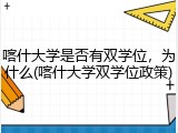 喀什大学是否有双学位，为什么(喀什大学双学位政策)