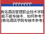 青岛酒店管理职业技术学院能不能专接本，如何参考？(青岛酒店学院专接本参考)