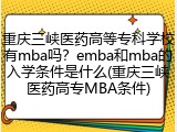 重庆三峡医药高等专科学校有mba吗？emba和mba的入学条件是什么(重庆三峡医药高专MBA条件)