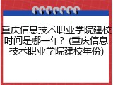 重庆信息技术职业学院建校时间是哪一年？(重庆信息技术职业学院建校年份)