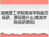 湖南理工学院南湖学院能否保研，原因是什么(南湖学院保研原因)