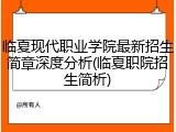 临夏现代职业学院最新招生简章深度分析(临夏职院招生简析)