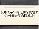 长春大学官网是哪个网址多少(长春大学官网地址)