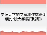 宁波大学的学费和住宿费明细(宁波大学费用明细)