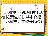 河北科技工程职业技术大学校长是谁,校长基本介绍(河北科技大学校长简介)