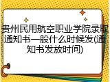 贵州民用航空职业学院录取通知书一般什么时候发(通知书发放时间)