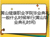 黄山健康职业学院毕业典礼一般什么时候举行(黄山毕业典礼时间)