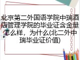 北京第二外国语学院中瑞酒店管理学院的毕业证含金量怎么样，为什么(北二外中瑞毕业证价值)