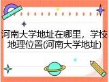 河南大学地址在哪里，学校地理位置(河南大学地址)