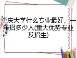 重庆大学什么专业最好，一年招多少人(重大优势专业及招生)