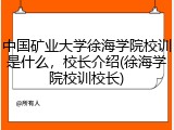 中国矿业大学徐海学院校训是什么，校长介绍(徐海学院校训校长)