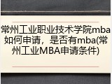 常州工业职业技术学院mba如何申请，是否有mba(常州工业MBA申请条件)