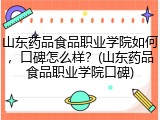 山东药品食品职业学院如何，口碑怎么样？(山东药品食品职业学院口碑)
