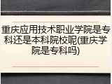 重庆应用技术职业学院是专科还是本科院校呢(重庆学院是专科吗)