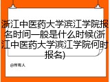 浙江中医药大学滨江学院报名时间一般是什么时候(浙江中医药大学滨江学院何时报名)
