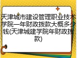 天津城市建设管理职业技术学院一年财政拨款大概多少钱(天津城建学院年财政拨款)