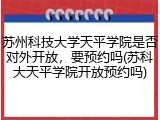 苏州科技大学天平学院是否对外开放，要预约吗(苏科大天平学院开放预约吗)