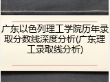 广东以色列理工学院历年录取分数线深度分析(广东理工录取线分析)