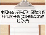 南阳师范学院历年录取分数线深度分析(南阳师院录取线分析)