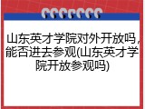 山东英才学院对外开放吗，能否进去参观(山东英才学院开放参观吗)