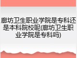 廊坊卫生职业学院是专科还是本科院校呢(廊坊卫生职业学院是专科吗)