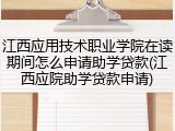 江西应用技术职业学院在读期间怎么申请助学贷款(江西应院助学贷款申请)