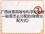 广西体育高等专科学校宿舍一般是怎么分配的(宿舍分配方式)
