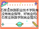 石家庄铁路职业技术学院有没有就业指导，好就业吗(石家庄铁路学院就业情况)