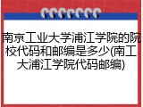 南京工业大学浦江学院的院校代码和邮编是多少(南工大浦江学院代码邮编)