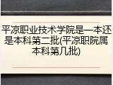 平凉职业技术学院是一本还是本科第二批(平凉职院属本科第几批)