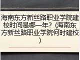 海南东方新丝路职业学院建校时间是哪一年？(海南东方新丝路职业学院何时建校)