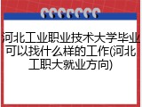 河北工业职业技术大学毕业可以找什么样的工作(河北工职大就业方向)