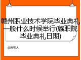 赣州职业技术学院毕业典礼一般什么时候举行(赣职院毕业典礼日期)