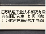 江苏航运职业技术学院有没有在职研究生，如何申请(江苏航运在职研究生申请)