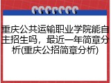 重庆公共运输职业学院能自主招生吗，最近一年简章分析(重庆公招简章分析)