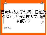 西南科技大学如何，口碑怎么样？(西南科技大学口碑如何？)
