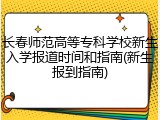 长春师范高等专科学校新生入学报道时间和指南(新生报到指南)