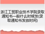 浙江工贸职业技术学院录取通知书一般什么时候发(录取通知书发放时间)