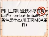 四川工商职业技术学院有mba吗？emba和mba的入学条件是什么(川工商MBA条件)