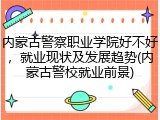 内蒙古警察职业学院好不好，就业现状及发展趋势(内蒙古警校就业前景)