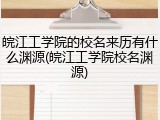 皖江工学院的校名来历有什么渊源(皖江工学院校名渊源)