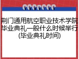 荆门通用航空职业技术学院毕业典礼一般什么时候举行(毕业典礼时间)