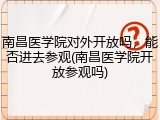 南昌医学院对外开放吗，能否进去参观(南昌医学院开放参观吗)