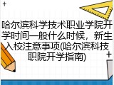 哈尔滨科学技术职业学院开学时间一般什么时候，新生入校注意事项(哈尔滨科技职院开学指南)