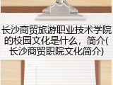 长沙商贸旅游职业技术学院的校园文化是什么，简介(长沙商贸职院文化简介)