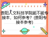贵阳人文科技学院能不能专接本，如何参考？(贵阳专接本参考)