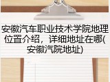 安徽汽车职业技术学院地理位置介绍，详细地址在哪(安徽汽院地址)