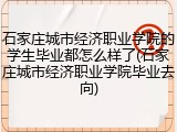 石家庄城市经济职业学院的学生毕业都怎么样了(石家庄城市经济职业学院毕业去向)