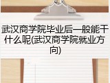 武汉商学院毕业后一般能干什么呢(武汉商学院就业方向)