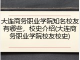 大连商务职业学院知名校友有哪些，校史介绍(大连商务职业学院校友校史)